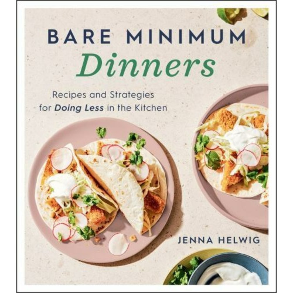 Bare Minimum Dinners : Recipes and Strategies for Doing Less in the Kitchen
